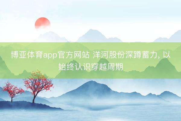 博亚体育app官方网站 洋河股份深蹲蓄力， 以始终认识穿越周期