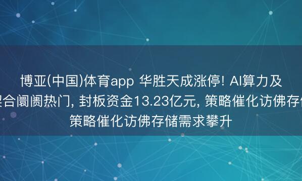 博亚(中国)体育app 华胜天成涨停! AI算力及存储业务契合阛阓热门， 封板资金13.23亿元， 策略催化访佛存储需求攀升
