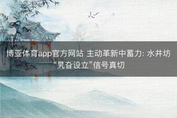 博亚体育app官方网站 主动革新中蓄力: 水井坊“旯旮设立”信号真切
