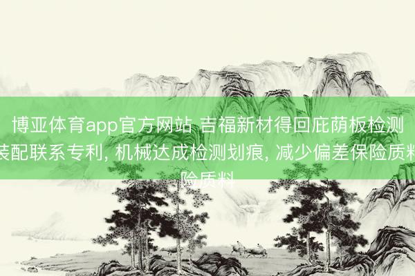 博亚体育app官方网站 吉福新材得回庇荫板检测装配联系专利， 机械达成检测划痕， 减少偏差保险质料