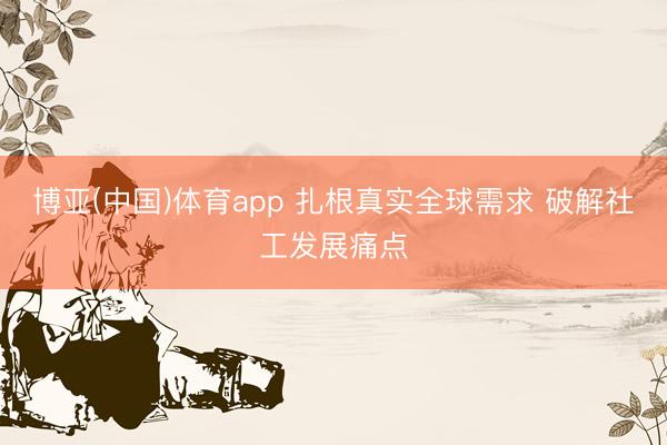 博亚(中国)体育app 扎根真实全球需求 破解社工发展痛点
