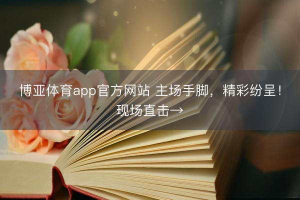 博亚体育app官方网站 主场手脚,精彩纷呈!现场直击→