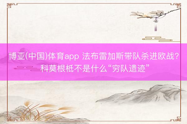 博亚(中国)体育app 法布雷加斯带队杀进欧战? 科莫根柢不是什么“穷队遗迹”