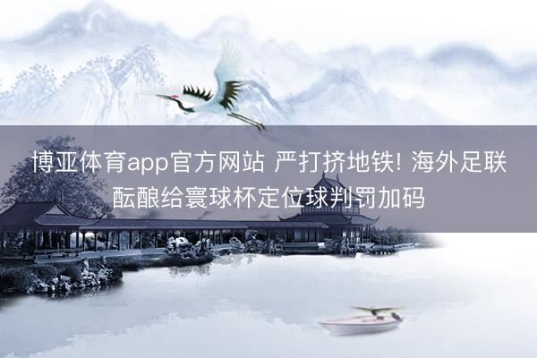 博亚体育app官方网站 严打挤地铁! 海外足联酝酿给寰球杯定位球判罚加码