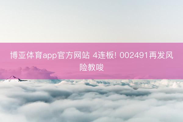 博亚体育app官方网站 4连板! 002491再发风险教唆