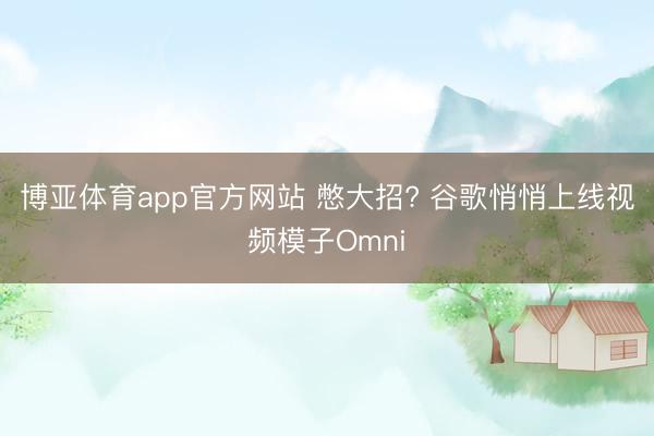 博亚体育app官方网站 憋大招? 谷歌悄悄上线视频模子Omni
