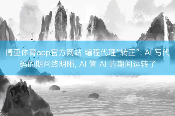 博亚体育app官方网站 编程代理“转正”: AI 写代码的期间终明晰， AI 管 AI 的期间运转了