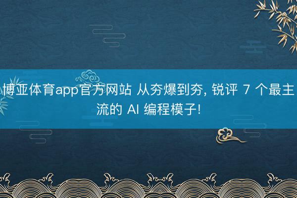博亚体育app官方网站 从夯爆到夯， 锐评 7 个最主流的 AI 编程模子!