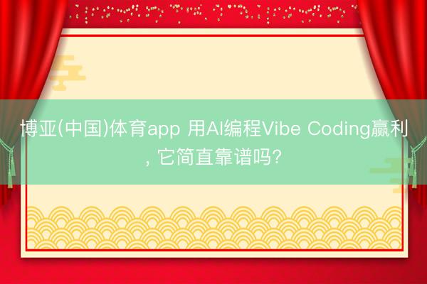 博亚(中国)体育app 用AI编程Vibe Coding赢利， 它简直靠谱吗?