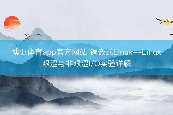 博亚体育app官方网站 镶嵌式Linux--Linux艰涩与非艰涩I/O实验详解