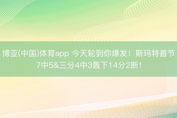 博亚(中国)体育app 今天轮到你爆发！斯玛特首节7中5&三分4中3轰下14分2断！