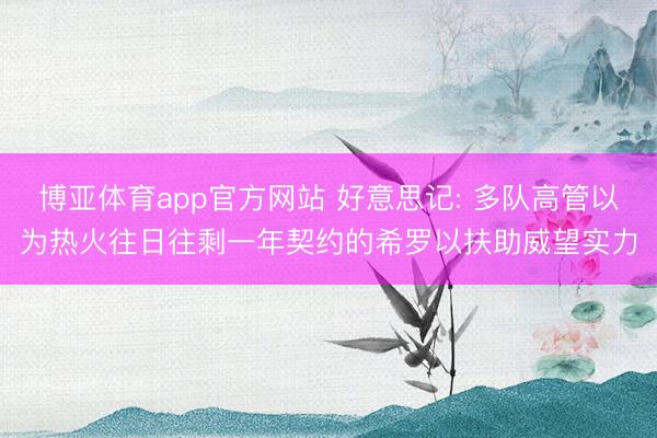 博亚体育app官方网站 好意思记: 多队高管以为热火往日往剩一年契约的希罗以扶助威望实力