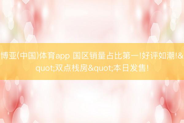 博亚(中国)体育app 国区销量占比第一!好评如潮!"双点栈房"本日发售!