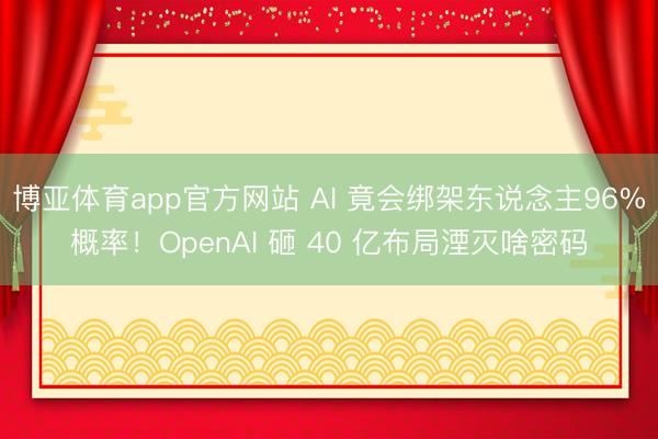 博亚体育app官方网站 AI 竟会绑架东说念主96%概率！OpenAI 砸 40 亿布局湮灭啥密码