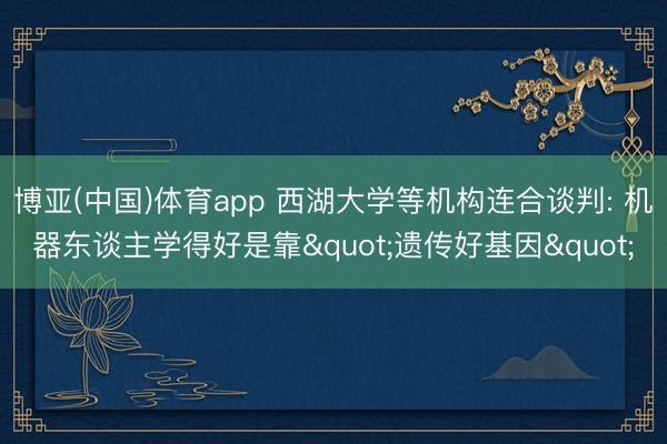 博亚(中国)体育app 西湖大学等机构连合谈判: 机器东谈主学得好是靠"遗传好基因"