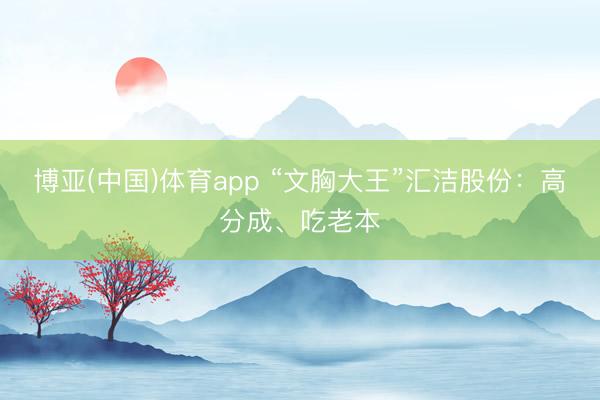 博亚(中国)体育app “文胸大王”汇洁股份：高分成、吃老本
