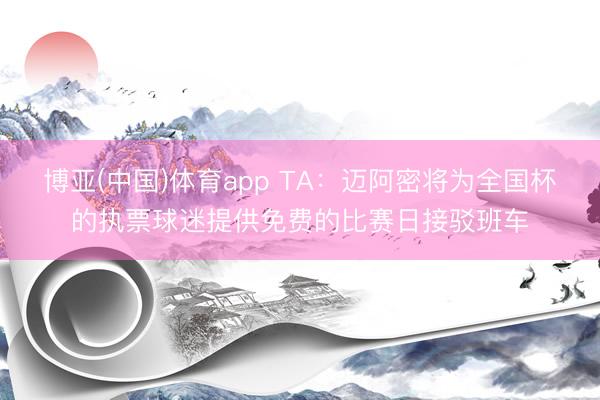 博亚(中国)体育app TA：迈阿密将为全国杯的执票球迷提供免费的比赛日接驳班车