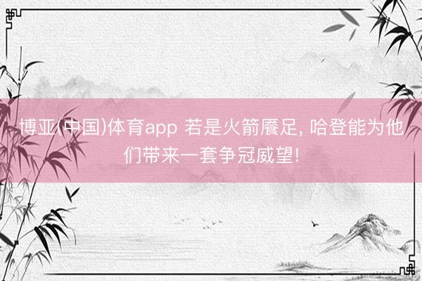 博亚(中国)体育app 若是火箭餍足, 哈登能为他们带来一套争冠威望!