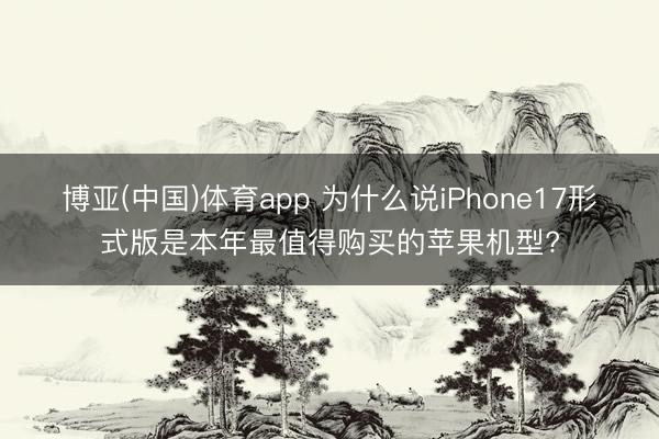 博亚(中国)体育app 为什么说iPhone17形式版是本年