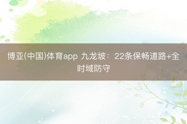 博亚(中国)体育app 九龙坡：22条保畅道路+全时域防守