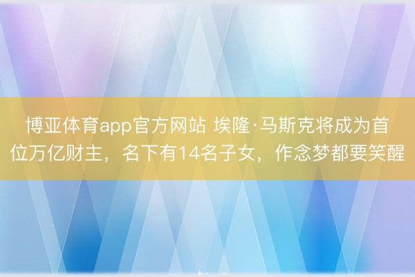 博亚体育app官方网站 埃隆·马斯克将成为首位万