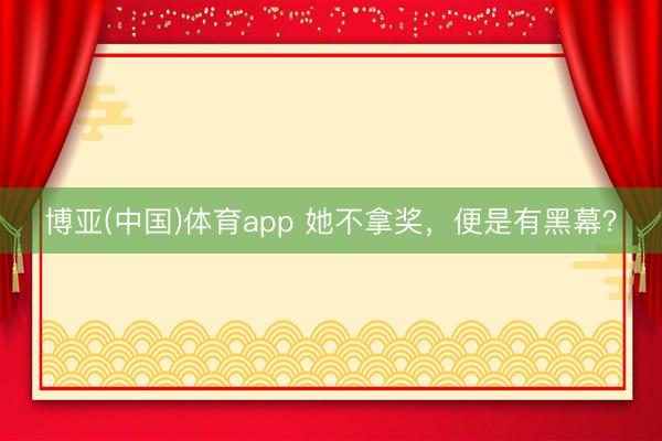 博亚(中国)体育app 她不拿奖，便是有黑幕？