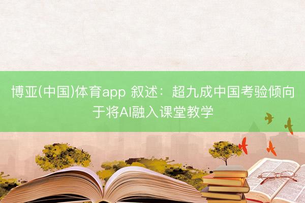 博亚(中国)体育app 叙述:超九成中国考验倾向于将AI融入课堂教学