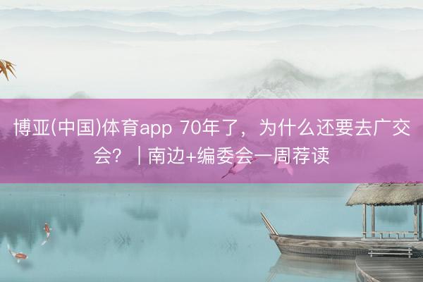博亚(中国)体育app 70年了，为什么还要去广交会？ | 南边+编委会一周荐读