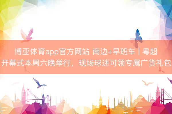 博亚体育app官方网站 南边+早班车 | 粤超开幕式本周六晚举行,现场球迷可领专属广货礼包